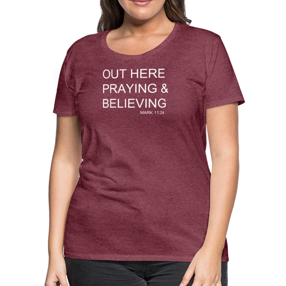 Praying & Believing Women’s Premium T-Shirt - heather burgundy
