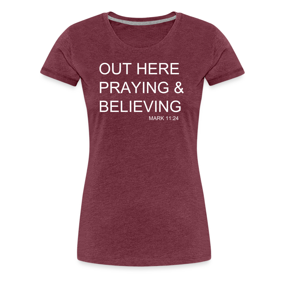 Praying & Believing Women’s Premium T-Shirt - heather burgundy