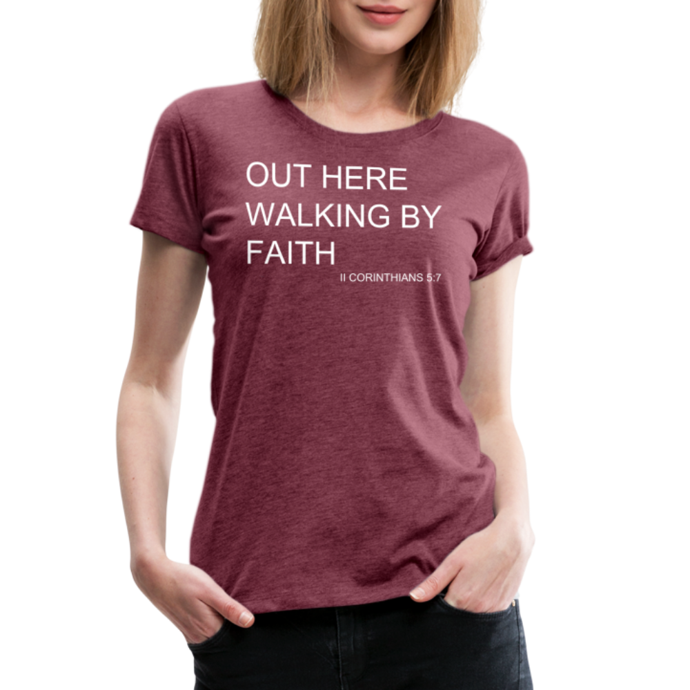 Walking by Faith Women’s Premium T-Shirt - heather burgundy