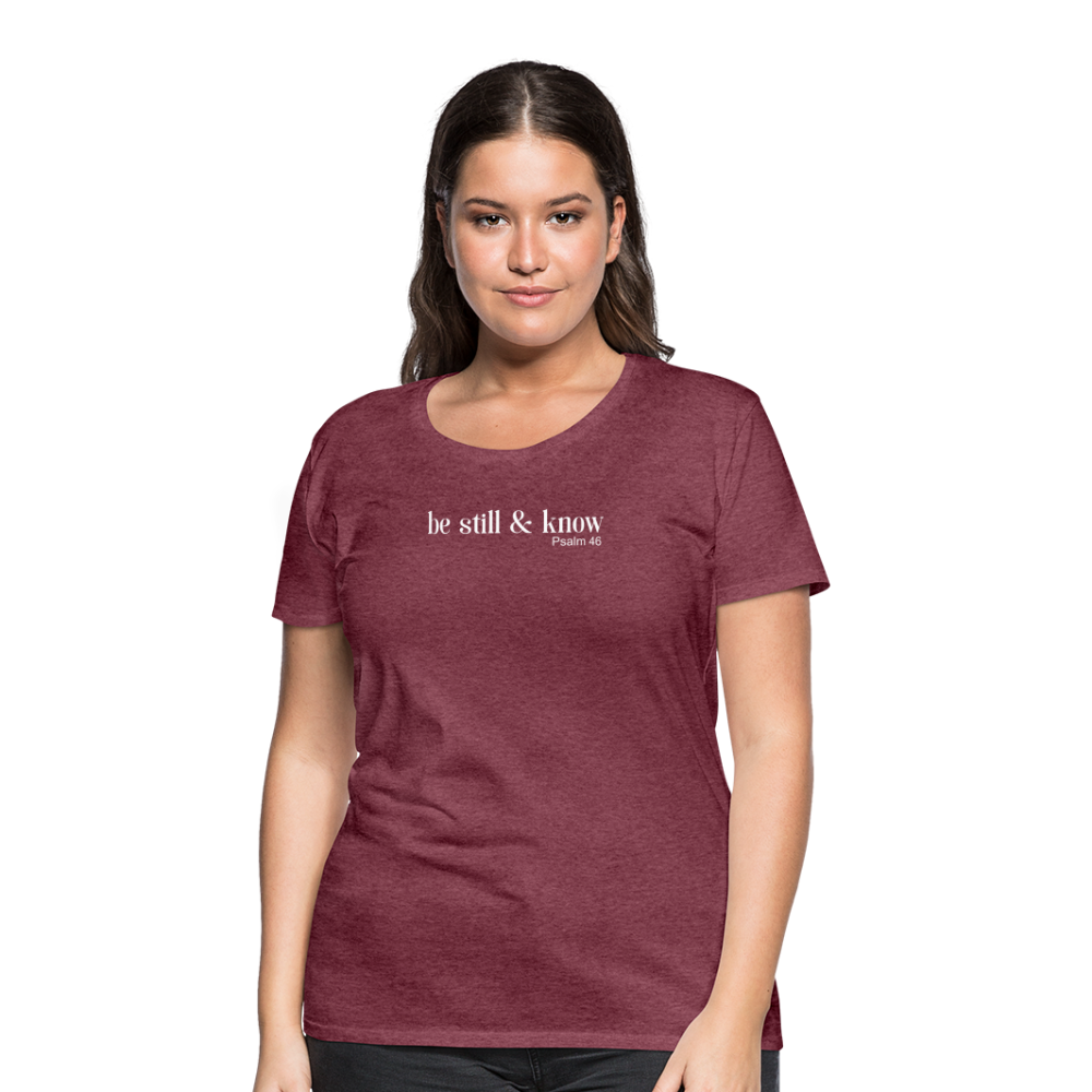 Be Still Women’s Premium T-Shirt - heather burgundy