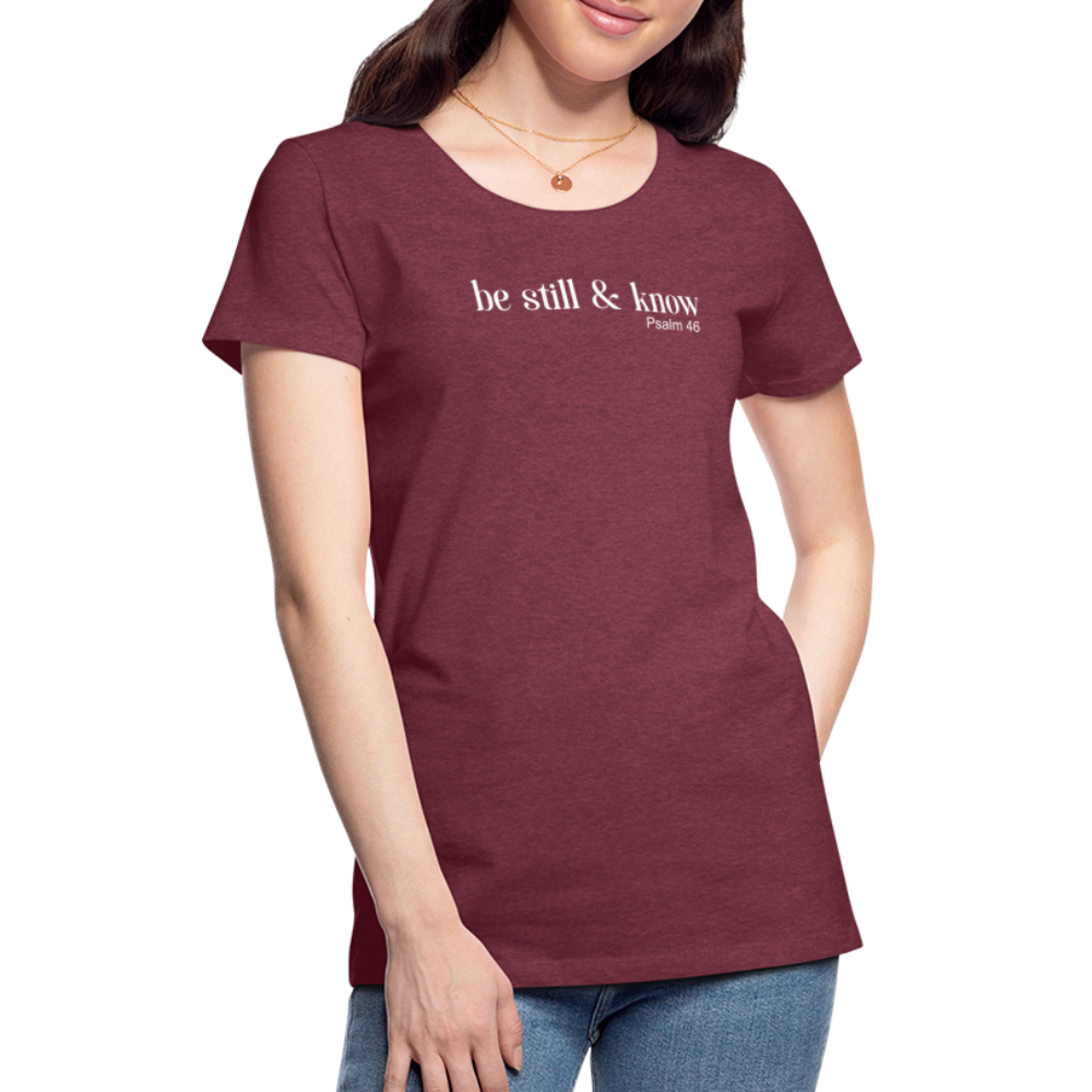 Be Still Women’s Premium T-Shirt - heather burgundy