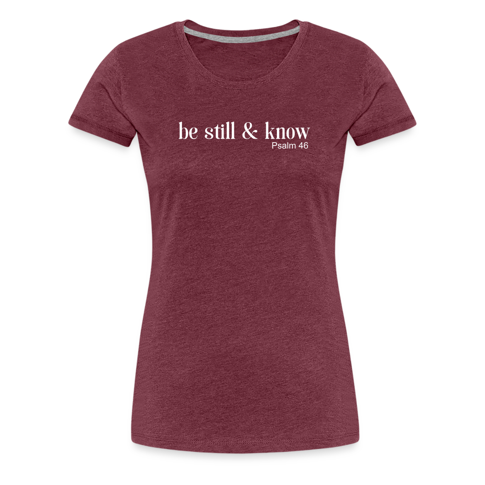 Be Still Women’s Premium T-Shirt - heather burgundy