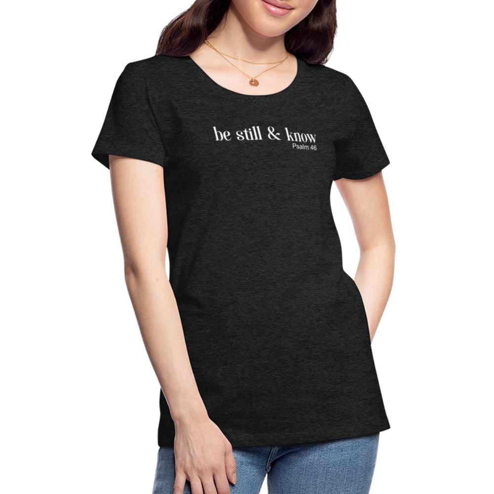 Be Still Women’s Premium T-Shirt - charcoal grey