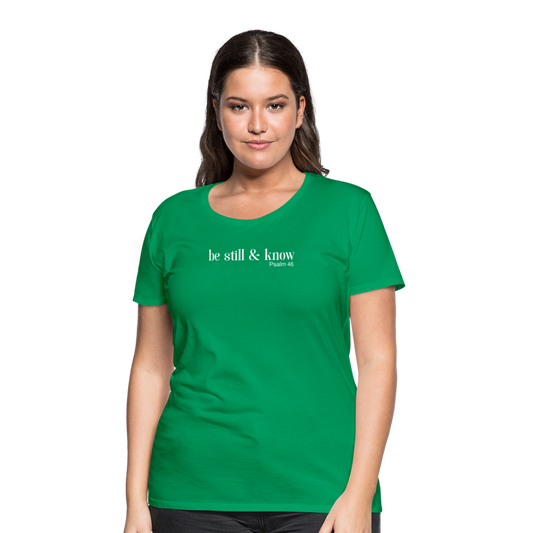 Be Still Women’s Premium T-Shirt - kelly green